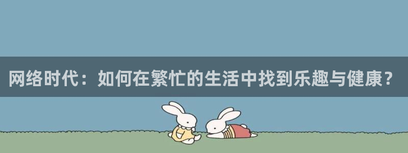 b体育必一运动官网：网络时代：如何在繁忙的生活中找到乐趣与健康？