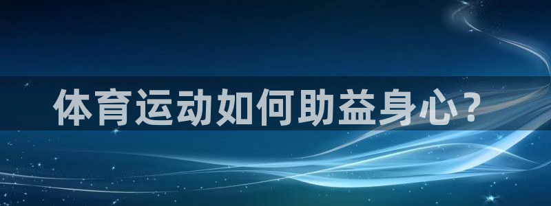 bsports必一运动：体育运动如何助益身心？