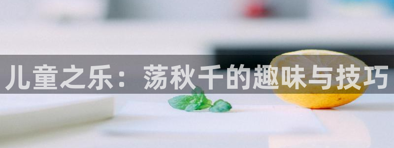 必一运动官网：儿童之乐：荡秋千的趣味与技巧