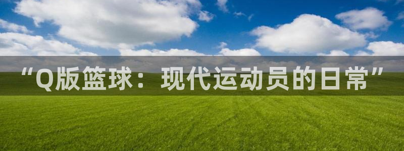 bsports必一运动：“Q版篮球：现代运动员的日常”