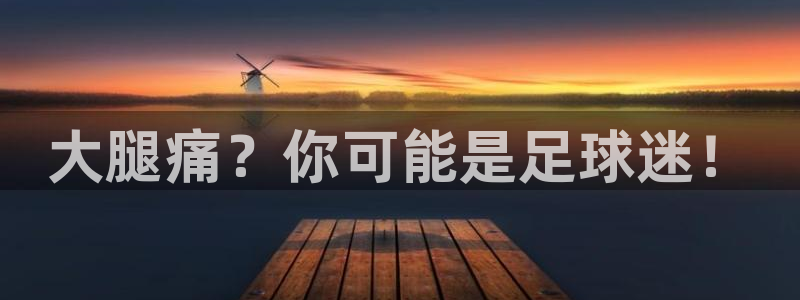 必一运动bsport体育：大腿痛？你可能是足球迷！