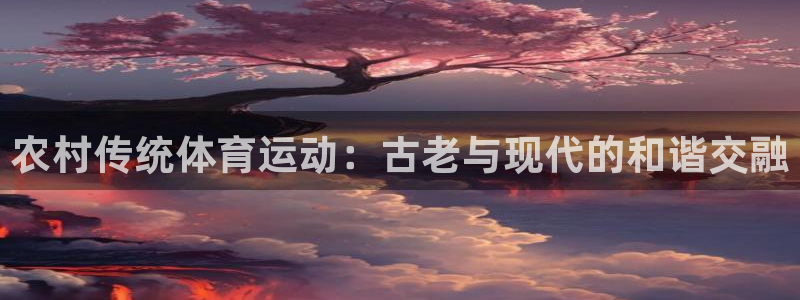 必一运动bsport体育：农村传统体育运动：古老与现代的和谐交融