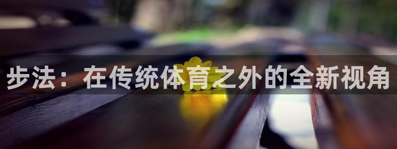 必一运动：步法：在传统体育之外的全新视角