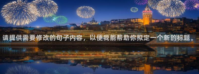 必一运动app：请提供需要修改的句子内容，以便我能帮助你拟定一个新的标题。